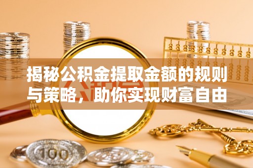 峨眉揭秘公积金提取金额的规则与策略，助你实现财富自由