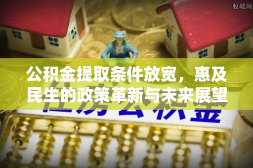 峨眉公积金提取条件放宽，惠及民生的政策革新与未来展望