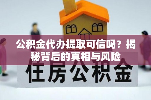 峨眉公积金代办提取可信吗？揭秘背后的真相与风险
