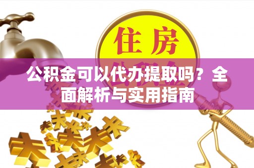 峨眉公积金可以代办提取吗？全面解析与实用指南