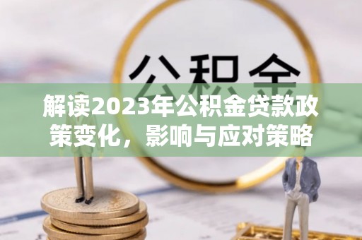 峨眉解读2023年公积金贷款政策变化，影响与应对策略