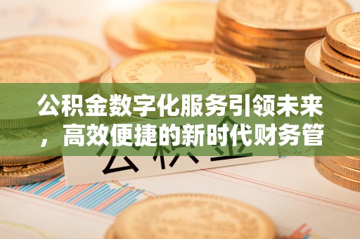 峨眉公积金数字化服务引领未来，高效便捷的新时代财务管理