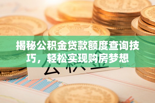 峨眉揭秘公积金贷款额度查询技巧，轻松实现购房梦想