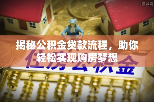 峨眉揭秘公积金贷款流程，助你轻松实现购房梦想