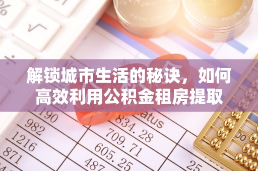 峨眉解锁城市生活的秘诀，如何高效利用公积金租房提取