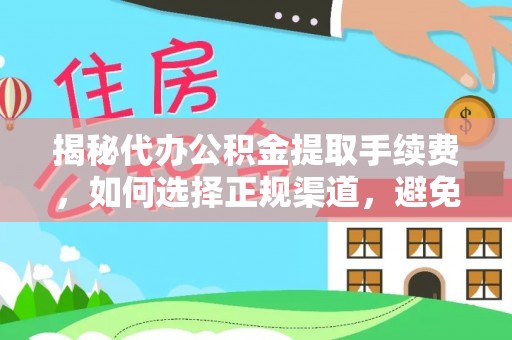 峨眉揭秘代办公积金提取手续费，如何选择正规渠道，避免上当受骗