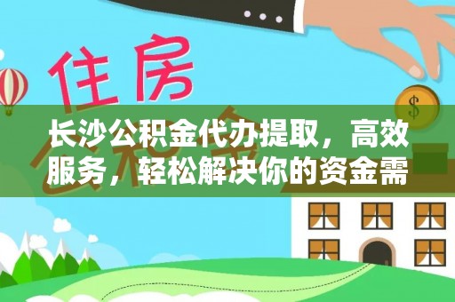 峨眉长沙公积金代办提取，高效服务，轻松解决你的资金需求