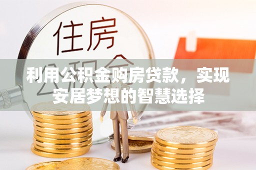 峨眉利用公积金购房贷款，实现安居梦想的智慧选择