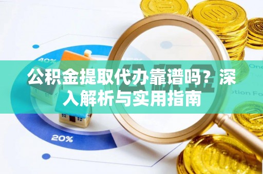 峨眉公积金提取代办靠谱吗？深入解析与实用指南