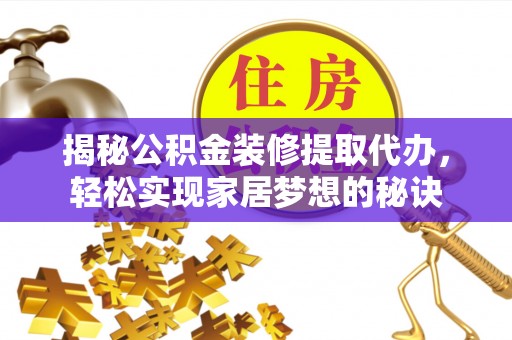 峨眉揭秘公积金装修提取代办，轻松实现家居梦想的秘诀