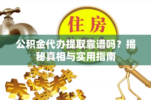 峨眉公积金代办提取靠谱吗？揭秘真相与实用指南