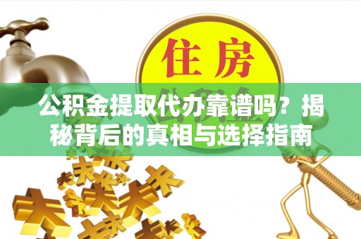 峨眉公积金提取代办靠谱吗？揭秘背后的真相与选择指南