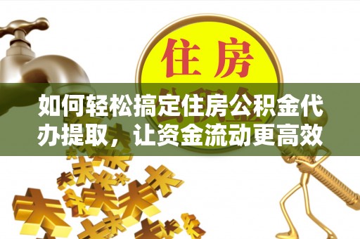 峨眉如何轻松搞定住房公积金代办提取，让资金流动更高效