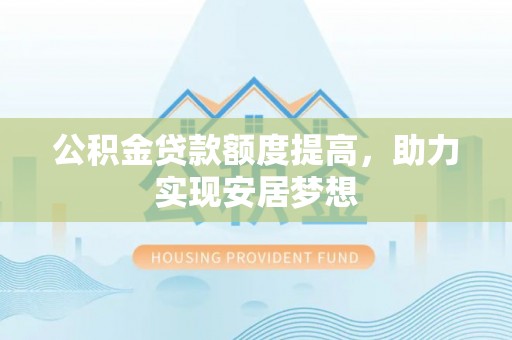峨眉公积金贷款额度提高，助力实现安居梦想