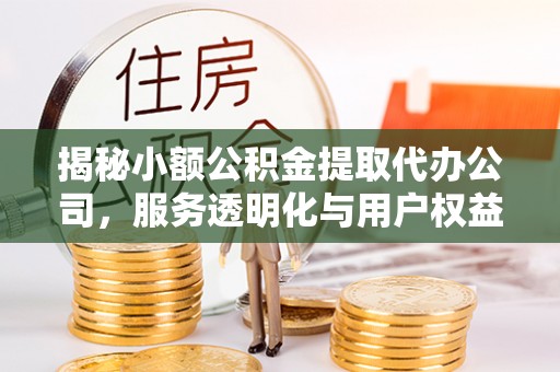 峨眉揭秘小额公积金提取代办公司，服务透明化与用户权益保障
