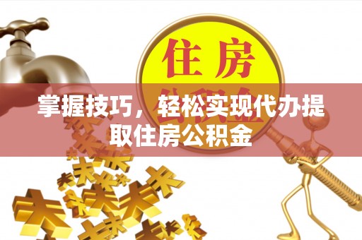 峨眉掌握技巧，轻松实现代办提取住房公积金