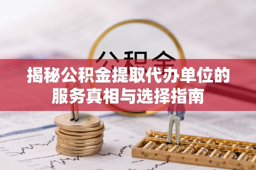 峨眉揭秘公积金提取代办单位的服务真相与选择指南