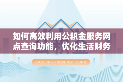 峨眉如何高效利用公积金服务网点查询功能，优化生活财务管理