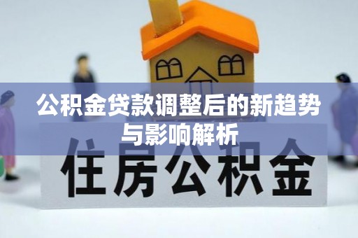 峨眉公积金贷款调整后的新趋势与影响解析