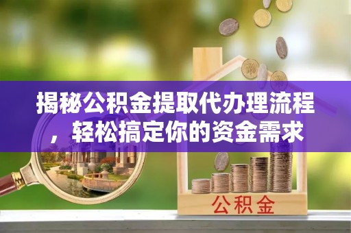 峨眉揭秘公积金提取代办理流程，轻松搞定你的资金需求