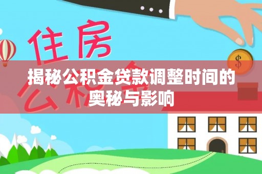 峨眉揭秘公积金贷款调整时间的奥秘与影响