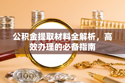 峨眉公积金提取材料全解析，高效办理的必备指南