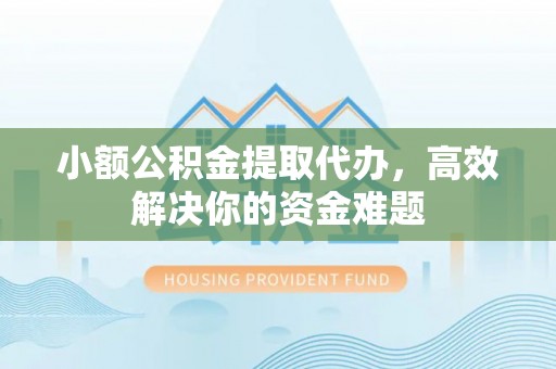 峨眉小额公积金提取代办，高效解决你的资金难题