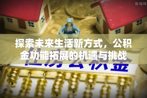 峨眉探索未来生活新方式，公积金功能拓展的机遇与挑战