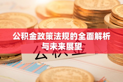 峨眉公积金政策法规的全面解析与未来展望