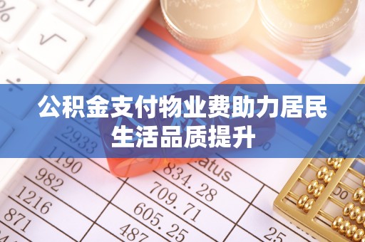 峨眉公积金支付物业费助力居民生活品质提升