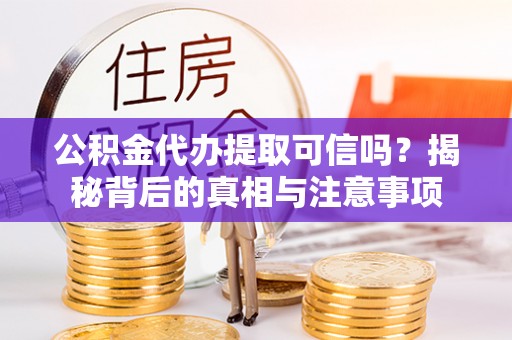 峨眉公积金代办提取可信吗？揭秘背后的真相与注意事项