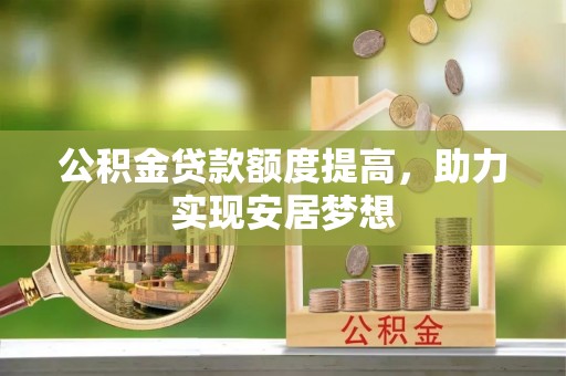 峨眉公积金贷款额度提高，助力实现安居梦想