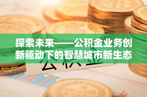 峨眉探索未来——公积金业务创新驱动下的智慧城市新生态