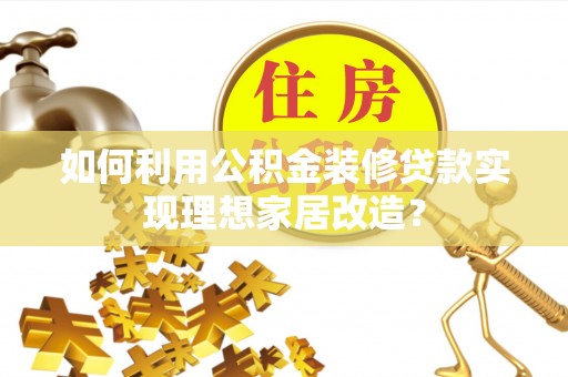 峨眉如何利用公积金装修贷款实现理想家居改造？