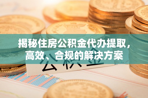 峨眉揭秘住房公积金代办提取，高效、合规的解决方案