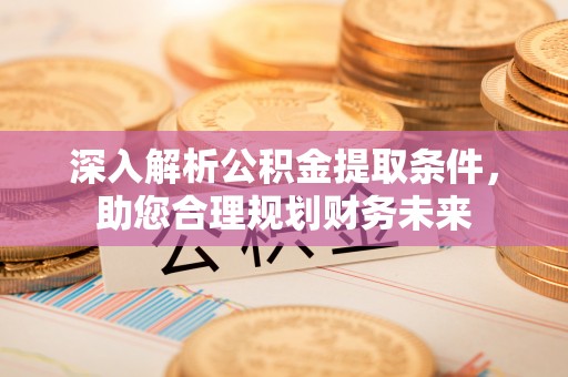 峨眉深入解析公积金提取条件，助您合理规划财务未来