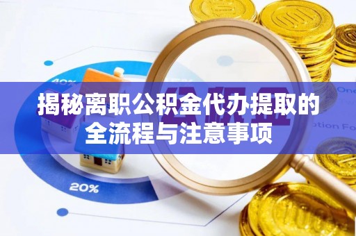 峨眉揭秘离职公积金代办提取的全流程与注意事项