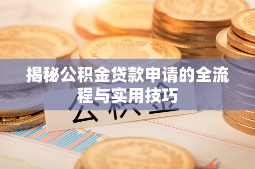 峨眉揭秘公积金贷款申请的全流程与实用技巧