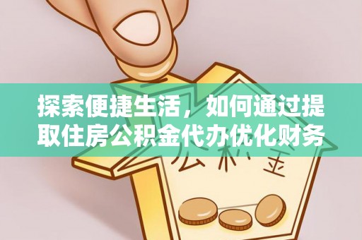 峨眉探索便捷生活，如何通过提取住房公积金代办优化财务规划