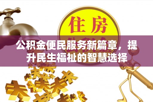 峨眉公积金便民服务新篇章，提升民生福祉的智慧选择