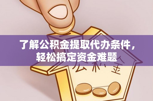 峨眉了解公积金提取代办条件，轻松搞定资金难题