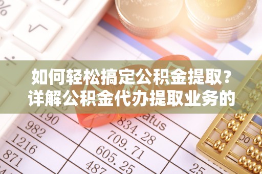峨眉如何轻松搞定公积金提取？详解公积金代办提取业务的便捷之道