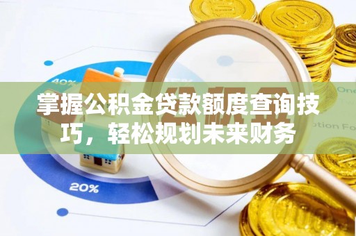 峨眉掌握公积金贷款额度查询技巧，轻松规划未来财务