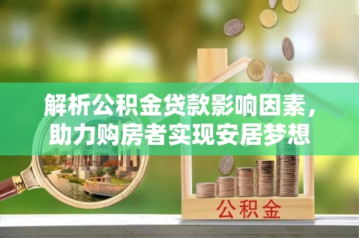 峨眉解析公积金贷款影响因素，助力购房者实现安居梦想