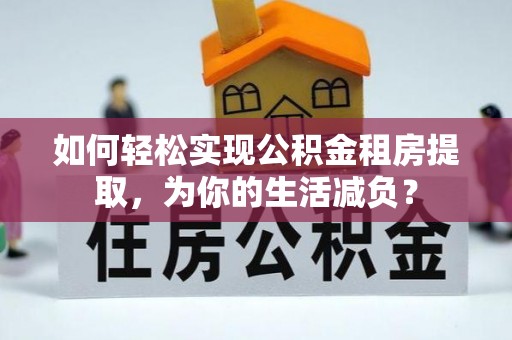 峨眉如何轻松实现公积金租房提取，为你的生活减负？