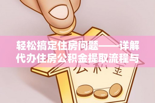 峨眉轻松搞定住房问题——详解代办住房公积金提取流程与技巧