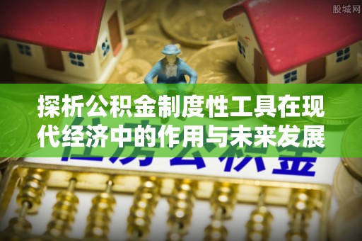 峨眉探析公积金制度性工具在现代经济中的作用与未来发展趋势