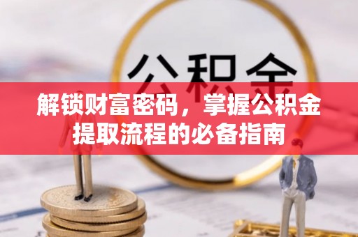 峨眉解锁财富密码，掌握公积金提取流程的必备指南