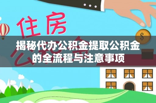 峨眉揭秘代办公积金提取公积金的全流程与注意事项