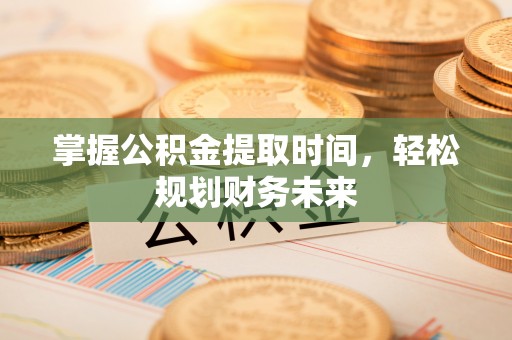 峨眉掌握公积金提取时间，轻松规划财务未来